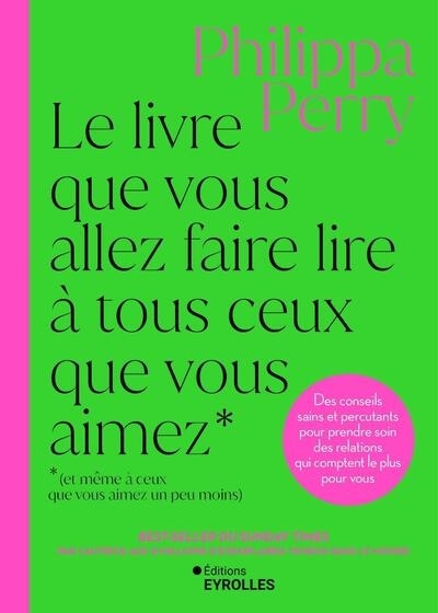 Le livre que vous allez faire lire à tous ceux que vous aimez (et même à ceux que vous aimez un peu moins): des conseils sains et percutants pour prendre soin des relations qui comptent le plus pour vous