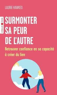 Surmonter sa peur de l'autre: retrouver confiance en sa capacité à créer du lien