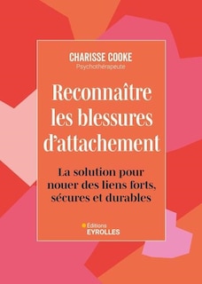 Front cover_Reconnaître les blessures d'attachement : la solution pour nouer des liens forts, sécures et durables