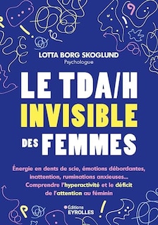 Front cover_Le TDA-H invisible des femmes : énergie en dents de scie, émotions débordantes, inattention, ruminations anxieuses... : comprendre l'hyperactivité et le déficit de l'attention au féminin