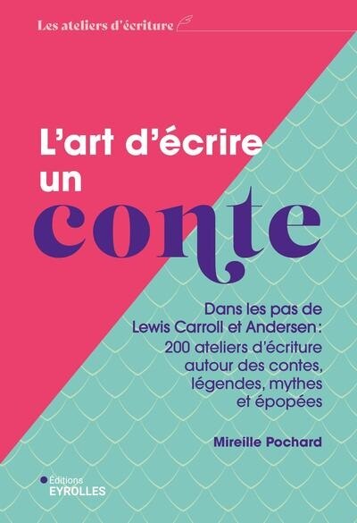 Couverture_L'art d'écrire un conte : dans les pas de Lewis Carroll et Andersen : 200 ateliers d'écriture autour des contes, légendes, mythes et épopées