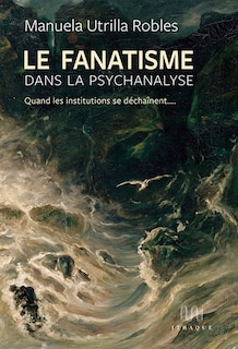 Couverture_Le fanatisme dans la psychanalyse : quand les institutions se déchainent...