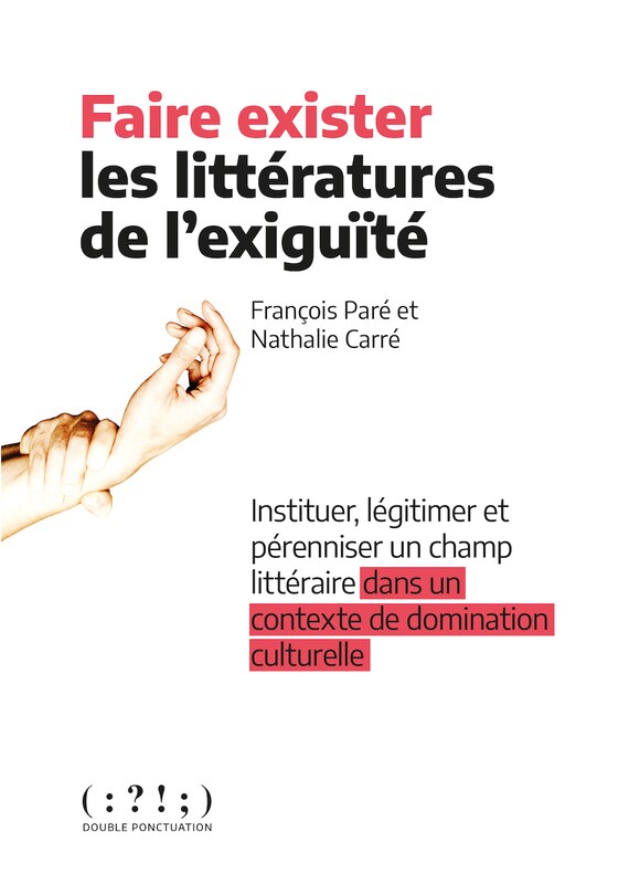Front cover_Faire exister les littératures de l'exiguïté : instituer, légitimer et pérenniser un champ littéraire dans un contexte de domination culturelle