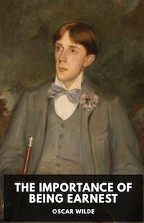 The Importance Of Being Earnest: A Play By Oscar Wilde (unabridged Edition)
