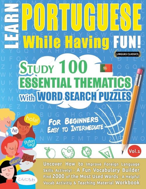 Learn Portuguese While Having Fun! - For Beginners: EASY TO INTERMEDIATE - STUDY 100 ESSENTIAL THEMATICS WITH WORD SEARCH PUZZLES - VOL.1 - Uncover How to Improve Foreign Language Skills Actively! - A Fun Vocabulary Builder.