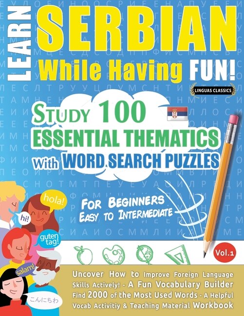 Learn Serbian While Having Fun! - For Beginners: EASY TO INTERMEDIATE - STUDY 100 ESSENTIAL THEMATICS WITH WORD SEARCH PUZZLES - VOL.1 - Uncover How to Improve Foreign Language Skills Actively! - A Fun Vocabulary Builder.