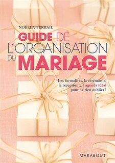 Guide de l'organisation du mariage: les formalités, la cérémonie, la réception... l'agenda idéal pour ne rien oublier !