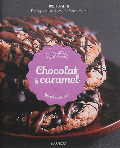 Chocolat & caramel: 150 recettes délicieuses