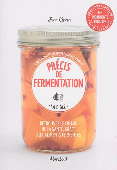 Précis de fermentation, la bible: retrouvez le chemin de la santé, grâce aux aliments fermentés : plus de 60 recettes de fruits et