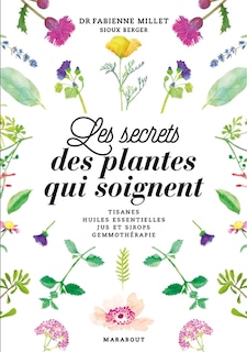 Les secrets des plantes qui soignent: tisanes, huiles essentielles, jus et sirops, gemmothérapie