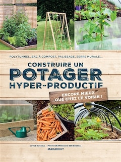 Construire un potager hyper productif: polytunnel, bac à compost, palissage, serre murale...