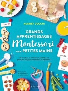 Grands apprentissages Montessori pour petites mains: 60 recettes et 70 ateliers Montessori pour des enfants autonomes et épanouis !