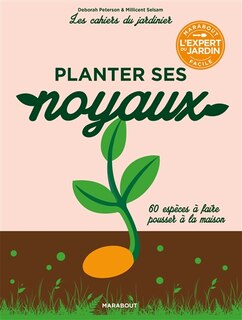 Planter ses noyaux: 60 espèces à faire pousser à la maison