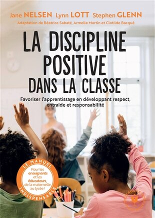 La discipline positive dans la classe: favoriser l'apprentissage en développant respect, entraide et responsabilité