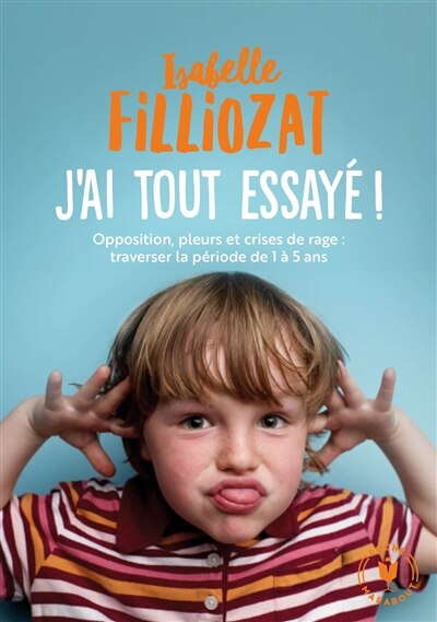 Couverture_J'ai tout essayé ! : opposition, pleurs et crises de rage : traverser sans dommage la période de 1 à 5 ans