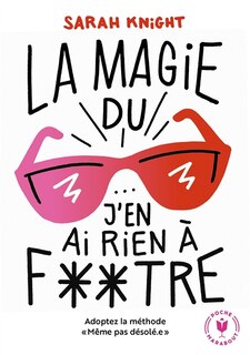 Front cover_La magie du J'en ai rien à foutre ! : adoptez la méthode Même pas désolé