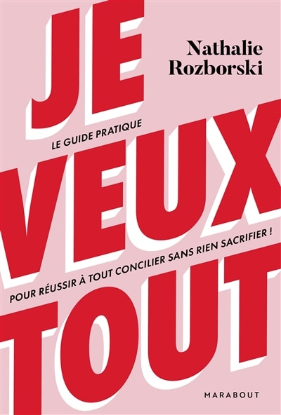 Je veux tout: le guide pratique pour réussir à tout concilier sans rien sacrifier !