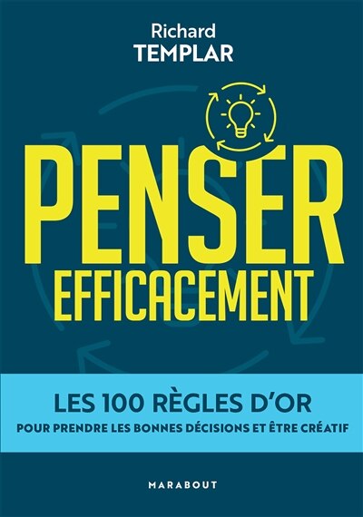 Penser efficacement: les 100 règles d'or pour prendre les bonnes décisions et être créatif