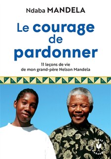 Couverture_Le courage de pardonner : 11 leçons de vie de mon grand-père Nelson Mandela