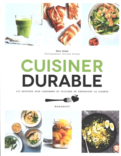 Cuisiner durable : 100 recettes pour consommer et cuisiner en préservant la planète