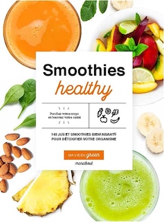 Smoothies healthy: 200 jus et smoothies bienfaisants pour détoxifier votre organisme