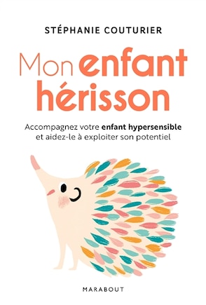 Mon enfant hérisson: accompagnez votre enfant hypersensible et aidez-le à exploiter son potentiel