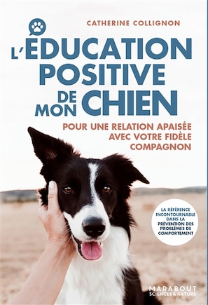 L' éducation positive de mon chien: pour une relation apaisée avec votre fidèle compagnon