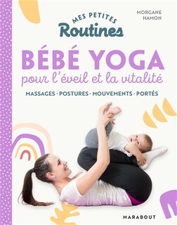 Mes petites routines bébé yoga pour l'éveil et la vitalité: massages, postures, mouvements, portés
