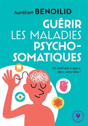 Guérir les maladies psychosomatiques: ce n'est pas que dans votre tête !