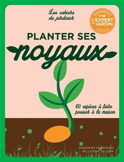 Planter ses noyaux: 60 espèces à faire pousser à la maison