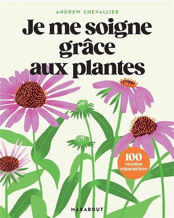 Je me soigne grâce aux plantes: 100 recettes réparatrices