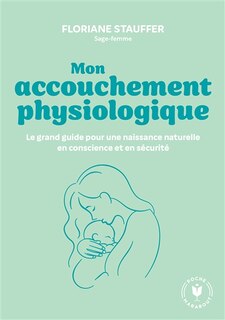 Couverture_Mon accouchement physiologique : le grand guide pour une naissance naturelle en conscience et en sécurité