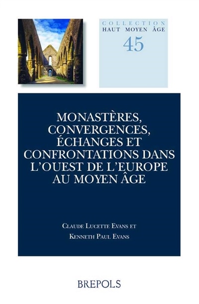 Monasteres, Convergences, Echanges Et Confrontations Dans l'Ouest de l'Europe Au Moyen Age: Actes Du Colloque Anciennes Abbayes de Bretagne, Universite de Toronto 5-6 Mai, 2016