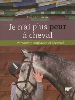 Je n'ai plus peur à cheval: retrouver confiance et sécurité