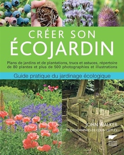 Front cover_Créer son écojardin : guide pratique du jardinage écologique : plans de jardins et de plantations, trucs et astuces, répertoire de 80 plantes et plus de 500 photographies et illustrations