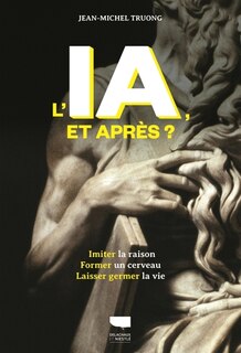 Front cover_L'IA, et après ? : imiter la raison, former un cerveau, laisser germer la vie