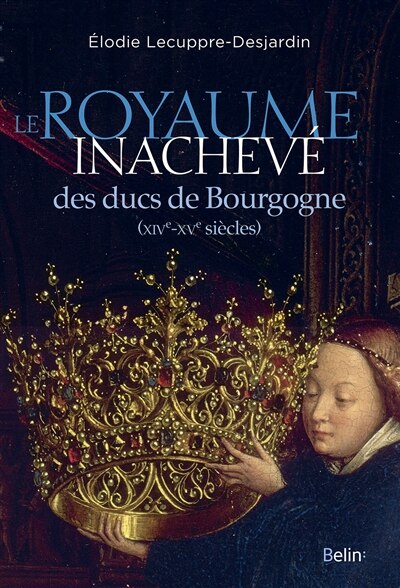 Front cover_Le royaume inachevé des ducs de Bourgogne : XIVe-XVe siècles