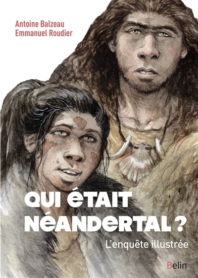 Qui était Néandertal ?: l'enquête illustrée