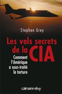 Front cover_Les vols secrets de la CIA : comment l'Amérique a sous-traité la torture