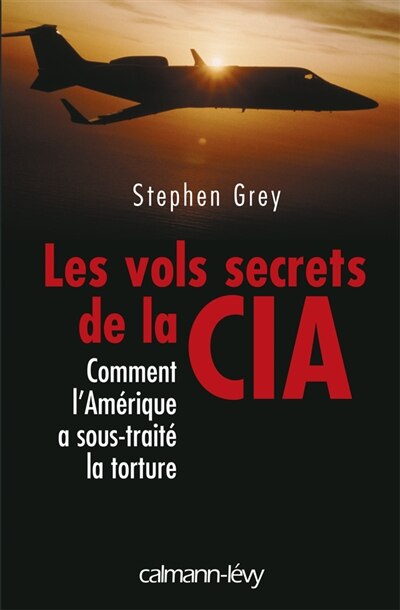 Front cover_Les vols secrets de la CIA : comment l'Amérique a sous-traité la torture