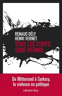 Front cover_Tous les coups sont permis : de Mitterrand à Sarkozy, la violence en politique