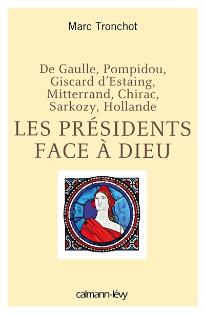 Les présidents face à Dieu: de Gaulle, Pompidou, Giscard d'Estaing, Mitterrand, Chirac, Sarkozy, Hollande