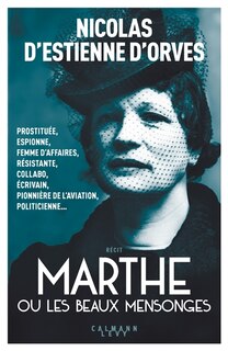 Marthe ou Les beaux mensonges: prostituée, espionne, femme d'affaires, résistante, collabo, écrivain, pionnière de l'aviation, politicienne...