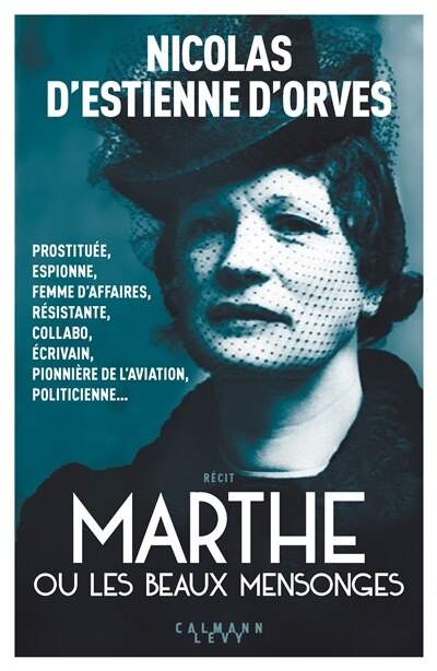 Marthe ou Les beaux mensonges: prostituée, espionne, femme d'affaires, résistante, collabo, écrivain, pionnière de l'aviation, politicienne...