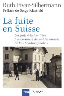 Couverture_La fuite en Suisse : les Juifs à la frontière franco-suisse durant les années de la Solution finale : itinéraires, stratégies, accueil et refoulement
