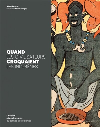 Couverture_Quand les civilisateurs croquaient les indigènes : dessins et caricatures au temps des colonies
