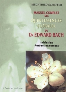 Front cover_Manuel complet des quintessences florales du Dr Edward Bach : initiation, perfectionnement : pour utilisateurs, conseillers des fleurs de Bach