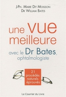 Couverture_Une vue meilleure avec le Dr Bates, ophtalmologiste : 21 procédés naturels éprouvés