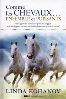 Comme les chevaux... ensemble et puissants: une approche humaniste pour développer son intelligence sociale, son leadership et son potentiel créatif