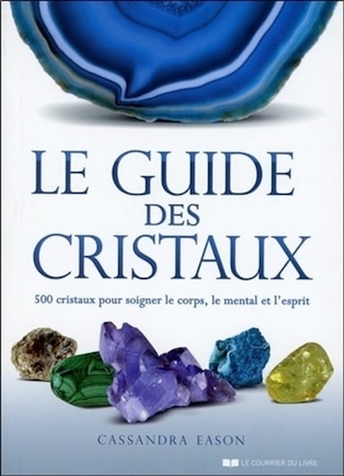 Le guide des cristaux: 500 cristaux pour soigner le corps, le mental et l'esprit